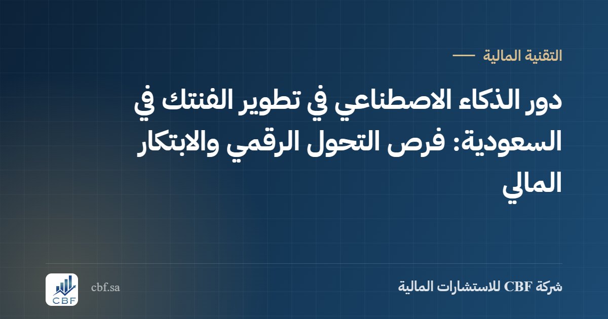 دور الذكاء الاصطناعي في تطوير الفنتك في السعودية: فرص التحول الرقمي والابتكار المالي