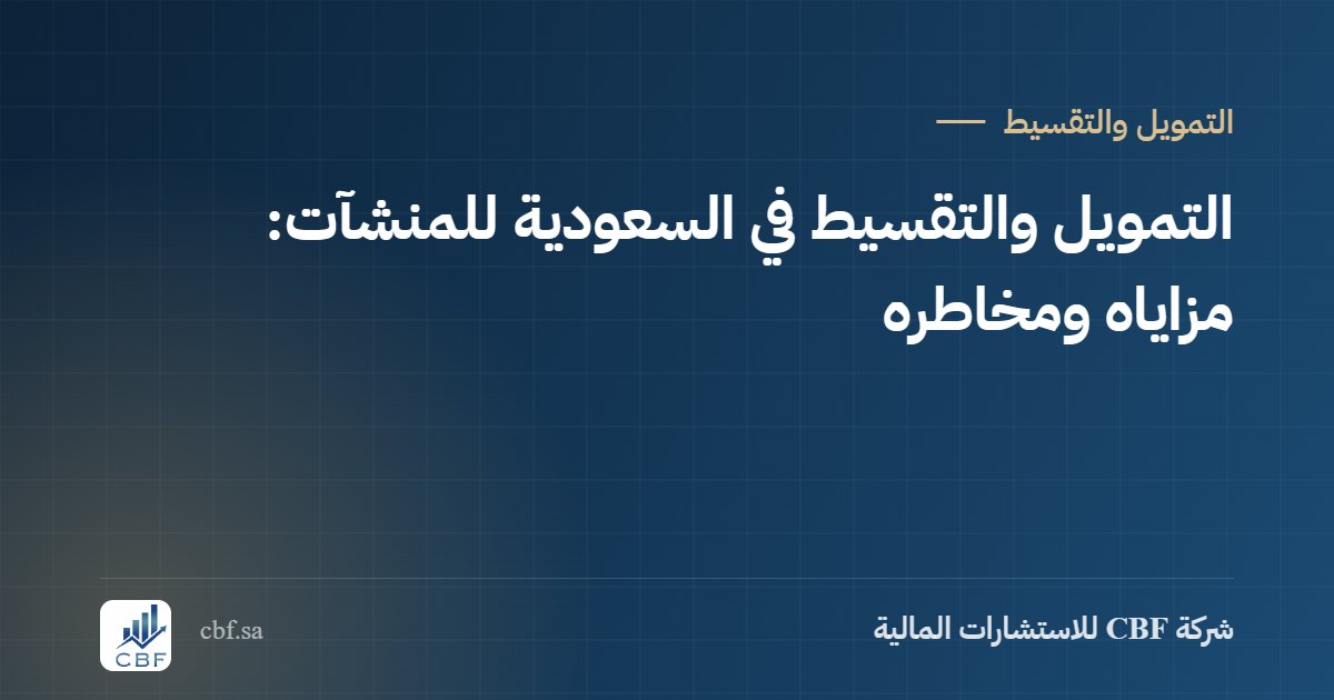 التمويل والتقسيط في السعودية للمنشآت: مزاياه ومخاطره