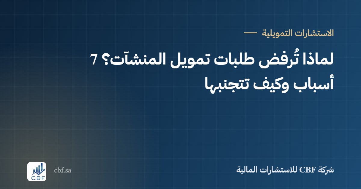 لماذا تُرفض طلبات تمويل المنشآت؟ 7 أسباب وكيف تتجنبها